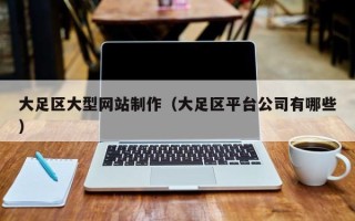 泰州大足区大型网站制作（大足区平台公司有哪些）