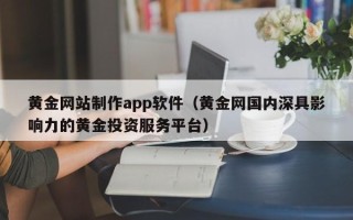 泰州黄金网站制作app软件（黄金网国内深具影响力的黄金投资服务平台）