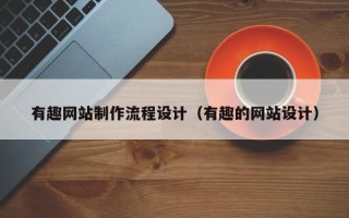 泰州有趣网站制作流程设计（有趣的网站设计）