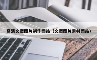 泰州高清文案图片制作网站（文案图片素材网站）