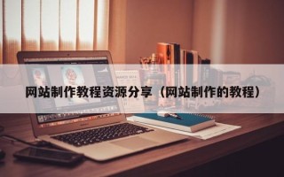 泰州网站制作教程资源分享（网站制作的教程）