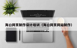 泰州海口网页制作设计培训（海口网页网站制作）