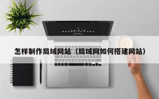 泰州怎样制作局域网站（局域网如何搭建网站）