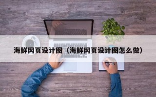 泰州海鲜网页设计图（海鲜网页设计图怎么做）
