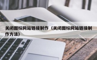 泰州关闭图标网站链接制作（关闭图标网站链接制作方法）