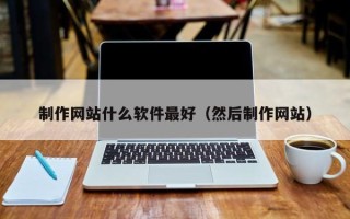 泰州制作网站什么软件最好（然后制作网站）