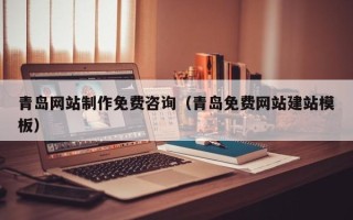 泰州青岛网站制作免费咨询（青岛免费网站建站模板）