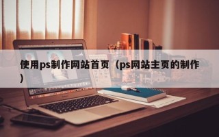 泰州使用ps制作网站首页（ps网站主页的制作）