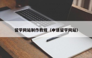 泰州留学网站制作教程（申请留学网站）