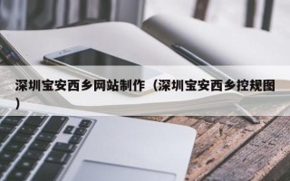 泰州深圳宝安西乡网站制作（深圳宝安西乡控规图）