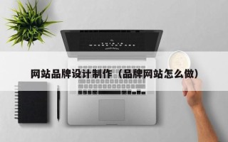 泰州网站品牌设计制作（品牌网站怎么做）