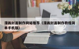 泰州漫画封面制作网站推荐（漫画封面制作教程简单手机版）
